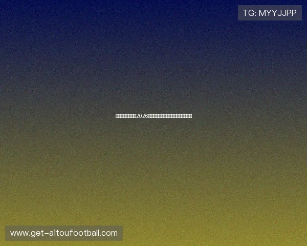 亚波体育深度分析2026年世界杯足球明星阵容与焦点球员介绍